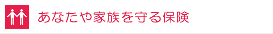 あなたや家族を守る保険